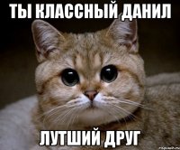 ты классный данил лутший друг