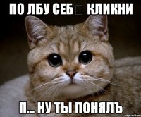 По лбу себѣ кликни п... ну ты понялъ