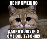 не ну смешно данил пошути, я смеюсь тут сижу