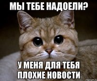 Мы тебе надоели? У меня для тебя плохие новости