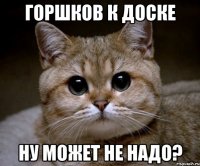 Горшков к доске Ну может не надо?