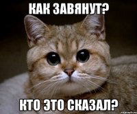 КАК ЗАВЯНУТ? КТО ЭТО СКАЗАЛ?