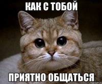 КАК С ТОБОЙ ПРИЯТНО ОБЩАТЬСЯ