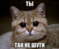 ты так не шути