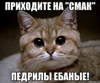 Приходите на "СМАК" ПЕДРИЛЫ ЕБАНЫЕ!