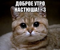 доброе утро Настюша! <3 