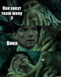 Как зовут твою жену ? Вика ...