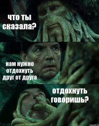 что ты сказала? нам нужно отдохнуть друг от друга отдохнуть говоришь?