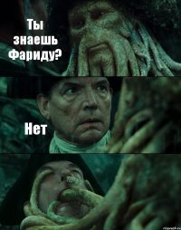 Ты знаешь Фариду? Нет 