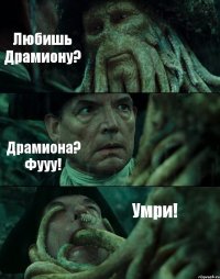 Любишь Драмиону? Драмиона? Фууу! Умри!