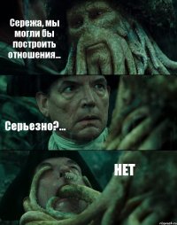 Сережа, мы могли бы построить отношения... Серьезно?... НЕТ