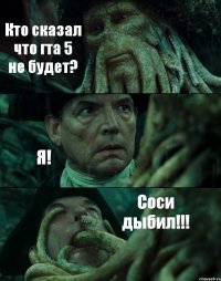 Кто сказал что гта 5 не будет? Я! Соси дыбил!!!