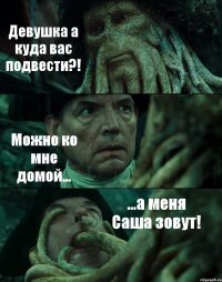 Девушка а куда вас подвести?! Можно ко мне домой... ...а меня Саша зовут!