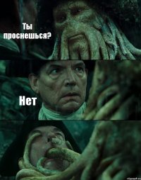 Ты проснешься? Нет 