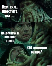 Кхм, кхм... Простите, вы ...... Пошел нах*й, зеленое говно КТО зеленое говно?