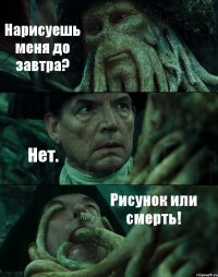 Нарисуешь меня до завтра? Нет. Рисунок или смерть!