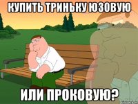 купить триньку юзовую или проковую?