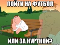 Пойти на футбол или за курткой?