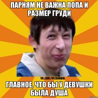 парням не важна попа и размер груди главное, что бы у девушки была душа