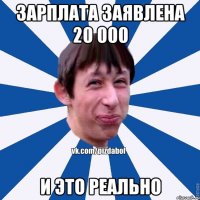 Зарплата заявлена 20 000 И это реально