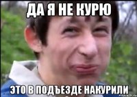 Да я не курю Это в подъезде накурили