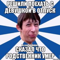 Решили поехать с девушкой в отпуск Сказал что родственник умер