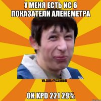 У меня есть ИС 6 Показатели аленеметра 0K KPD 221 29%