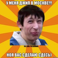 У меня джип в Москве!!! Ноя вас сделаю сдесь)