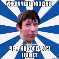 Уж лучше поздно, чем никогда.(с) iJuliet