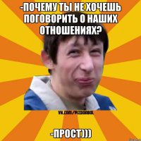 -почему ты не хочешь поговорить о наших отношениях? -прост)))