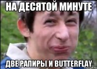 На десятой минуте Две рапиры и Butterflay