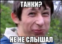 Танки? не не слышал