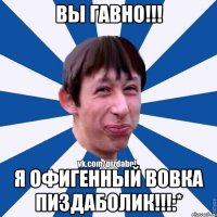 вы гавно!!! я офигенный Вовка пиздаболик!!!:*