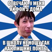 Отвечаю, у меня айфон 5 дома В школу не ношу так как лишние понты