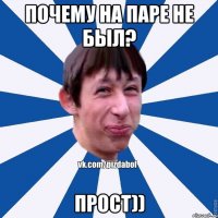 ПОЧЕМУ НА ПАРЕ НЕ БЫЛ? ПРОСТ))