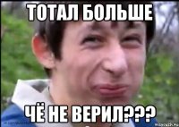 тотал больше чё не верил???