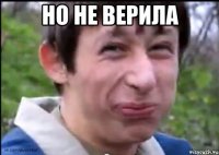 но не верила 