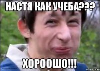 Настя как учеба??? Хороошо!!!