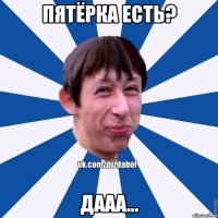 Пятёрка есть? Дааа...