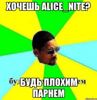 Хочешь alice_nite? будь плохим парнем