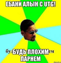 Ебани Алын с UTG! Будь плохим парнем