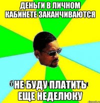 Деньги в личном кабинете заканчиваются Не буду платить еще неделюку