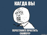 Кагда вы Перестаните простить скайп?!?