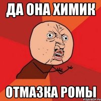 Да она Химик отмазка Ромы