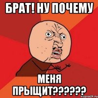 брат! ну почему меня прыщит??????