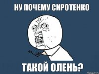 Ну почему сиротенко Такой олень?