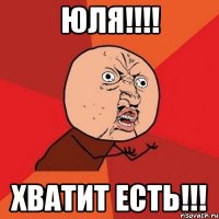 Юля!!!! Хватит есть!!!