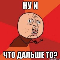 ну и что дальше то?