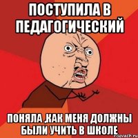 Поступила в педагогический поняла ,как меня должны были учить в школе