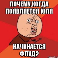 Почему,когда появляется Юля начинается флуд?